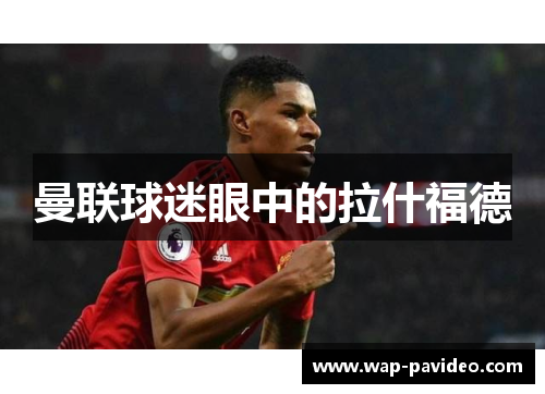 曼联球迷眼中的拉什福德 曼联球迷眼中的拉什福德