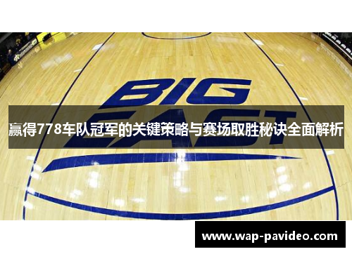 赢得778车队冠军的关键策略与赛场取胜秘诀全面解析 赢得778车队冠军的关键策略与赛场取胜秘诀全面解析