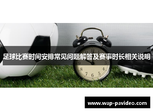 足球比赛时间安排常见问题解答及赛事时长相关说明 足球比赛时间安排常见问题解答及赛事时长相关说明