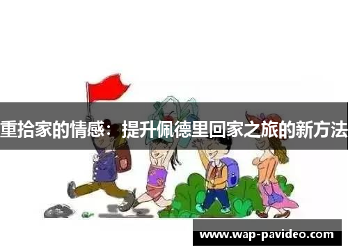 重拾家的情感:提升佩德里回家之旅的新方法 重拾家的情感:提升佩德里回家之旅的新方法