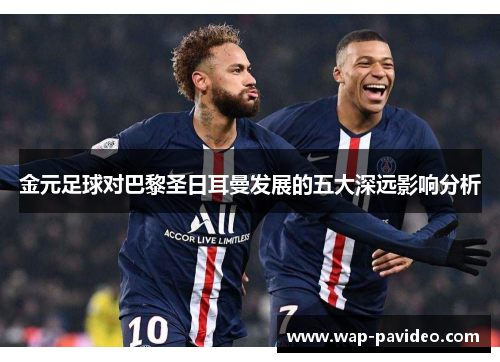 金元足球对巴黎圣日耳曼发展的五大深远影响分析 金元足球对巴黎圣日耳曼发展的五大深远影响分析