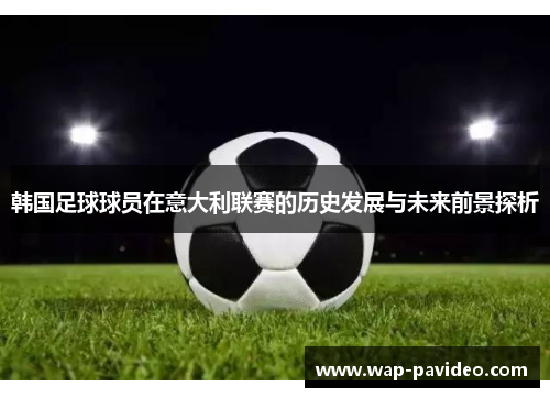 韩国足球球员在意大利联赛的历史发展与未来前景探析 韩国足球球员在意大利联赛的历史发展与未来前景探析