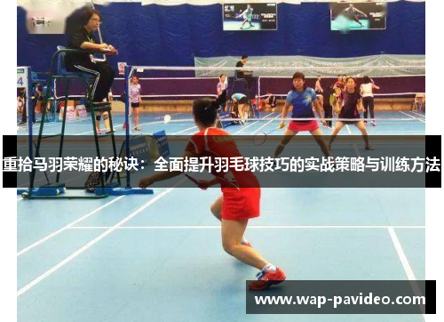重拾马羽荣耀的秘诀：全面提升羽毛球技巧的实战策略与训练方法
