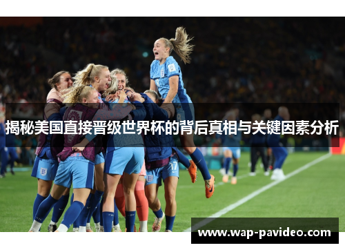 揭秘美国直接晋级世界杯的背后真相与关键因素分析