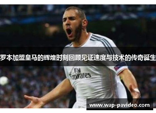 罗本加盟皇马的辉煌时刻回顾见证速度与技术的传奇诞生