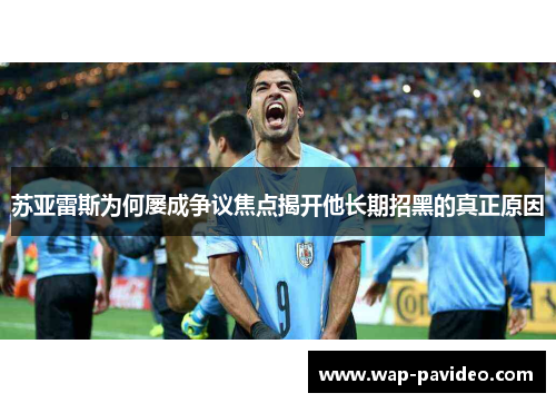 苏亚雷斯为何屡成争议焦点揭开他长期招黑的真正原因