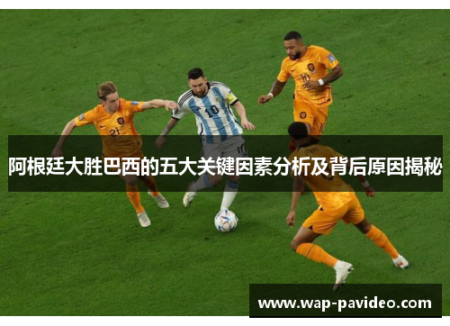 阿根廷大胜巴西的五大关键因素分析及背后原因揭秘