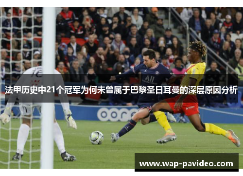 法甲历史中21个冠军为何未曾属于巴黎圣日耳曼的深层原因分析