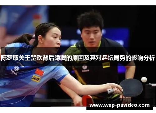 陈梦取关王楚钦背后隐藏的原因及其对乒坛局势的影响分析