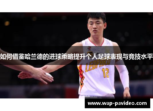 如何借鉴哈兰德的进球策略提升个人足球表现与竞技水平 如何借鉴哈兰德的进球策略提升个人足球表现与竞技水平