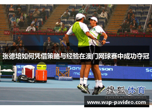张德培如何凭借策略与经验在澳门网球赛中成功夺冠 张德培如何凭借策略与经验在澳门网球赛中成功夺冠