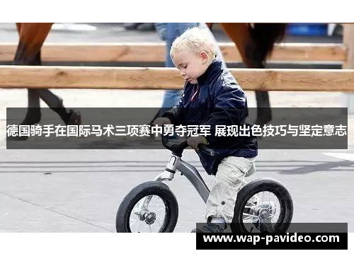 德国骑手在国际马术三项赛中勇夺冠军 展现出色技巧与坚定意志 德国骑手在国际马术三项赛中勇夺冠军 展现出色技巧与坚定意志