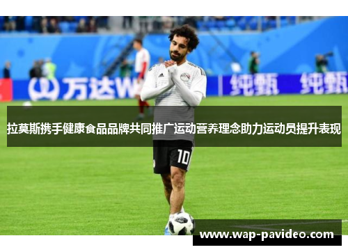 拉莫斯携手健康食品品牌共同推广运动营养理念助力运动员提升表现 拉莫斯携手健康食品品牌共同推广运动营养理念助力运动员提升表现