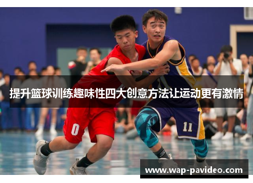提升篮球训练趣味性四大创意方法让运动更有激情 提升篮球训练趣味性四大创意方法让运动更有激情