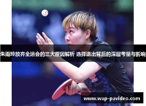 朱雨玲放弃全运会的三大原因解析 选择退出背后的深层考量与影响 朱雨玲放弃全运会的三大原因解析 选择退出背后的深层考量与影响