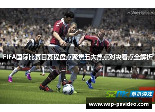 FIFA国际比赛日赛程盘点聚焦五大焦点对决看点全解析 FIFA国际比赛日赛程盘点聚焦五大焦点对决看点全解析