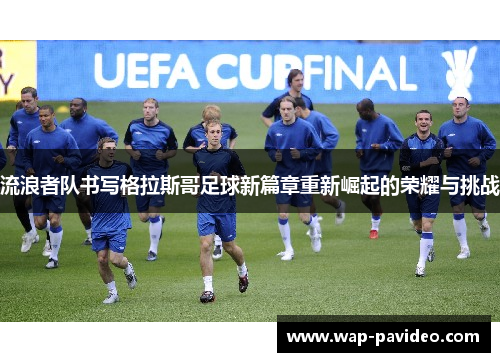 流浪者队书写格拉斯哥足球新篇章重新崛起的荣耀与挑战