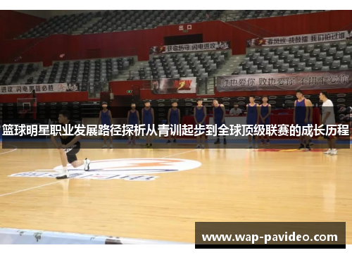 篮球明星职业发展路径探析从青训起步到全球顶级联赛的成长历程