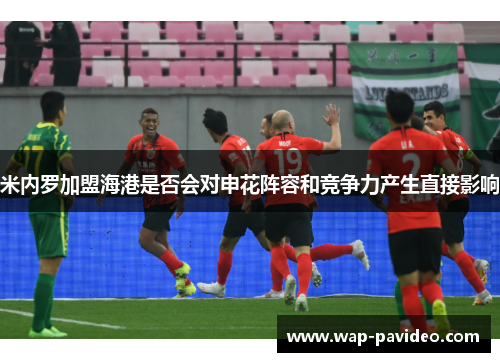 米内罗加盟海港是否会对申花阵容和竞争力产生直接影响