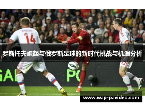 罗斯托夫崛起与俄罗斯足球的新时代挑战与机遇分析