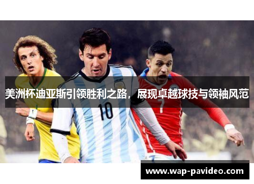 美洲杯迪亚斯引领胜利之路，展现卓越球技与领袖风范