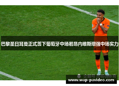 巴黎圣日耳曼正式签下葡萄牙中场若昂内维斯增强中场实力