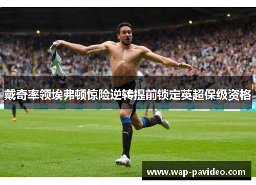 戴奇率领埃弗顿惊险逆转提前锁定英超保级资格