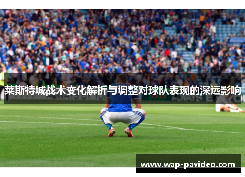 莱斯特城战术变化解析与调整对球队表现的深远影响