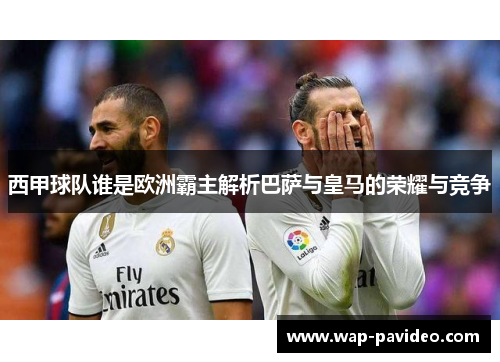 西甲球队谁是欧洲霸主解析巴萨与皇马的荣耀与竞争