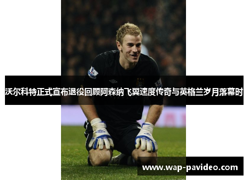 沃尔科特正式宣布退役回顾阿森纳飞翼速度传奇与英格兰岁月落幕时 沃尔科特正式宣布退役回顾阿森纳飞翼速度传奇与英格兰岁月落幕时