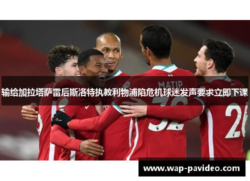 输给加拉塔萨雷后斯洛特执教利物浦陷危机球迷发声要求立即下课 输给加拉塔萨雷后斯洛特执教利物浦陷危机球迷发声要求立即下课