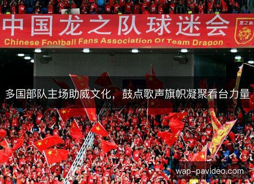 多国部队主场助威文化，鼓点歌声旗帜凝聚看台力量