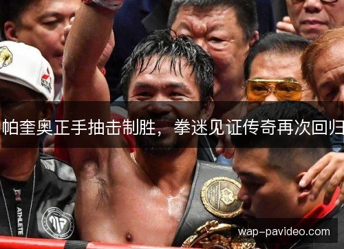 帕奎奥正手抽击制胜，拳迷见证传奇再次回归