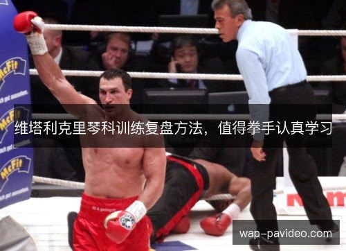 维塔利克里琴科训练复盘方法，值得拳手认真学习